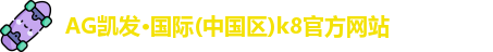 AG凯发·国际(中国区)k8官方网站